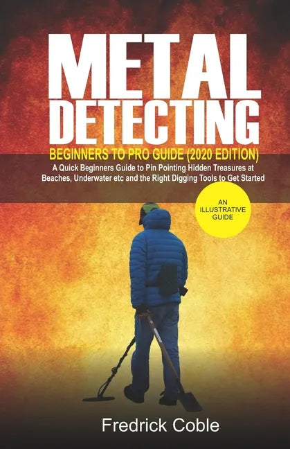 Metal Detecting Beginners to Pro Guide (2020 Edition): A Quick Beginners Guide to Pin Pointing Hidden Treasures at Beaches, underwater etc and the rig - Paperback
