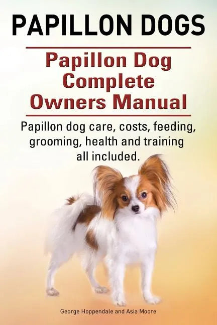 Papillon dogs. Papillon Dog Complete Owners Manual. Papillon dog care, costs, feeding, grooming, health and training all included. - Paperback