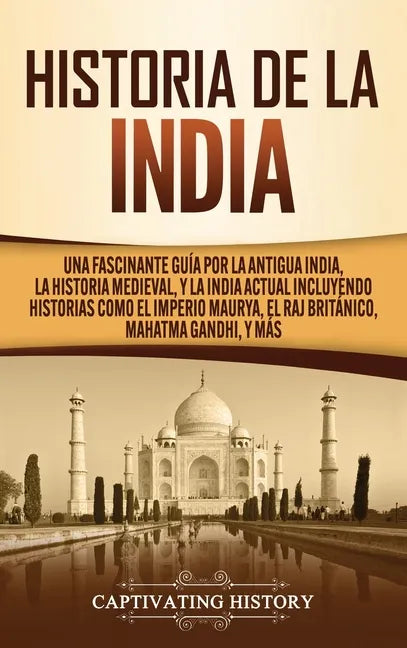 Historia de la India: Una Fascinante Guía por la Antigua India, la Historia Medieval, y la India Actual Incluyendo Historias como el Imperio - Hardcover