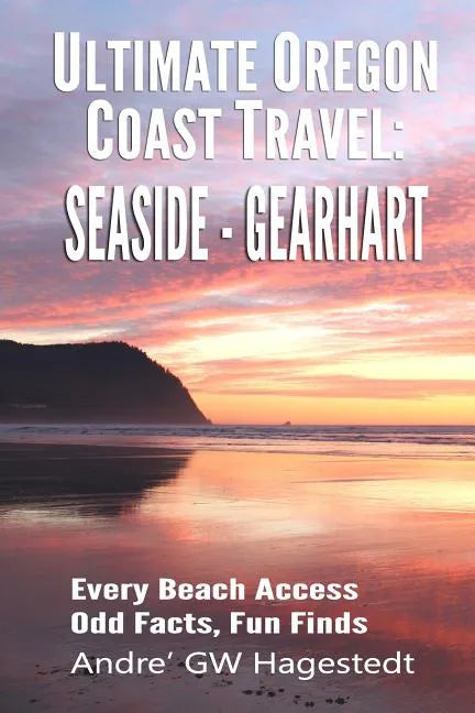 Ultimate Oregon Coast Travel: Seaside - Gearhart: Every Beach Access, Odd Facts, Fun Finds - Paperback