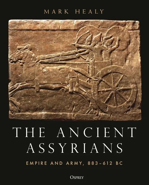 The Ancient Assyrians: Empire and Army, 883-612 BC - Hardcover
