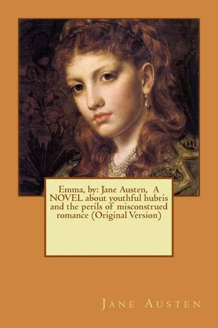 Emma, by: Jane Austen, A NOVEL about youthful hubris and the perils of misconstrued romance (Original Version) - Paperback