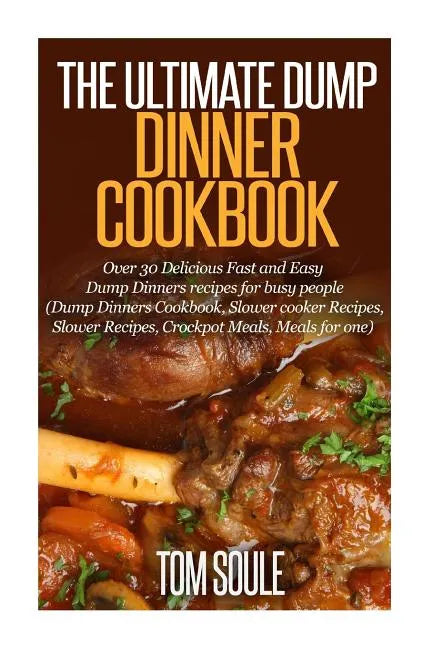 The Ultimate Dump Dinner Cookbook: Over 30 Delicious Fast and Easy Dump Dinners Recipes for Busy People (Dump Dinners Cookbook, Slower Cooker Recipes, - Paperback