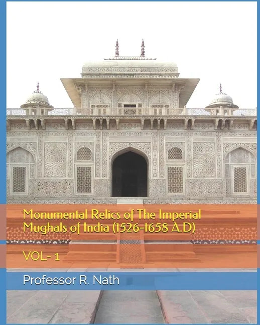 Monumental Relics of The Imperial Mughals of India (1526-1658 A.D): Vol- 1 - Paperback