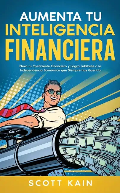 Aumenta tu Inteligencia Financiera: Eleva tu Coeficiente Financiero y Logra Jubilarte o la Independencia Económica que Siempre has Querido - Paperback