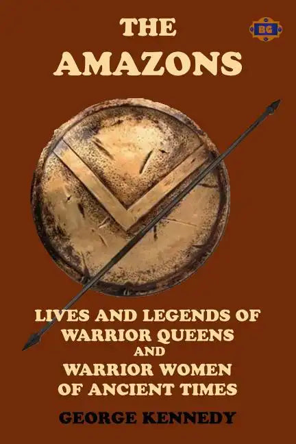 The Amazons: Lives and Legends of Warrior Queens and Warrior Women of Ancient Times - Paperback