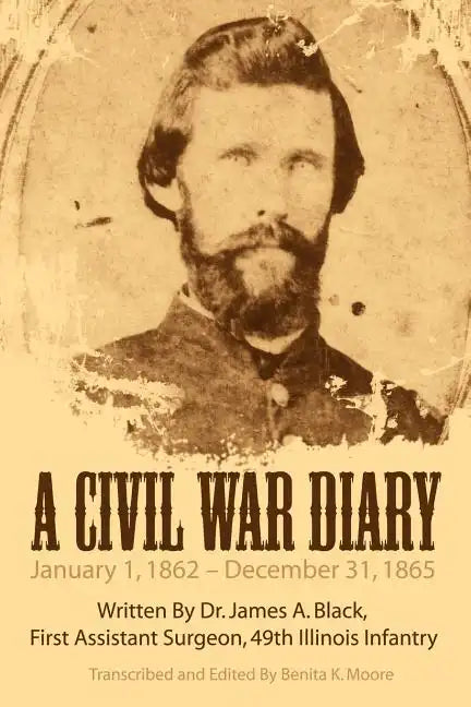 A Civil War Diary: Written by Dr. James A. Black, First Assistant Surgeon, 49th Illinois Infantry - Paperback