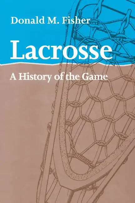 Lacrosse: A History of the Game - Paperback