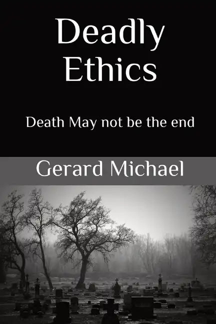 Deadly Ethics: Death May Not Be The End - Paperback