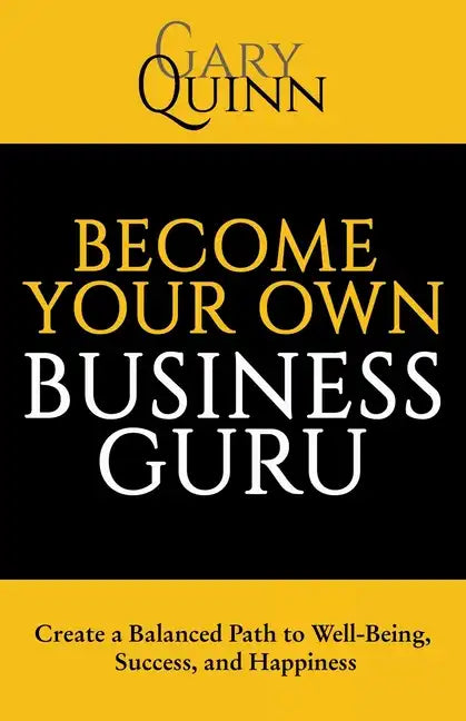 Become Your Own Business Guru: Create a Balanced Path to Well-Being, Success, and Happiness - Paperback