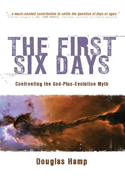 The First Six Days: Confronting the God-Plus-Evolution Myth - Paperback