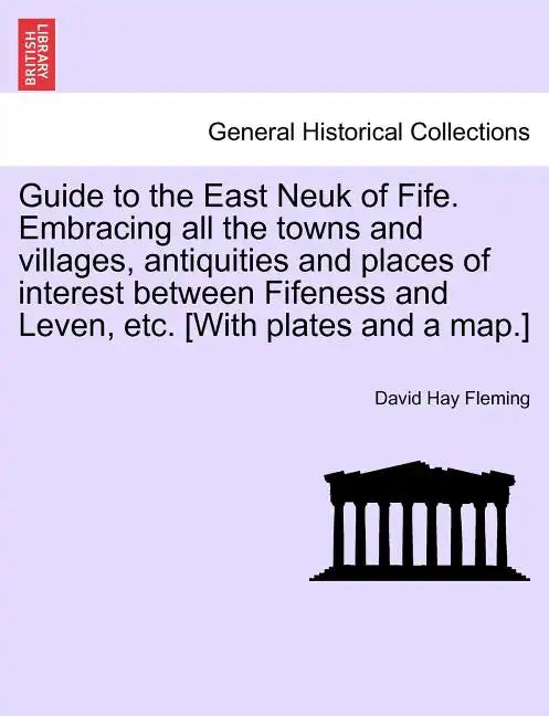 Guide to the East Neuk of Fife. Embracing All the Towns and Villages, Antiquities and Places of Interest Between Fifeness and Leven, Etc. [With Plates - Paperback