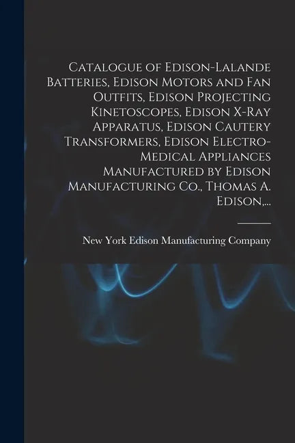 Catalogue of Edison-Lalande Batteries, Edison Motors and Fan Outfits, Edison Projecting Kinetoscopes, Edison X-ray Apparatus, Edison Cautery Transform - Paperback
