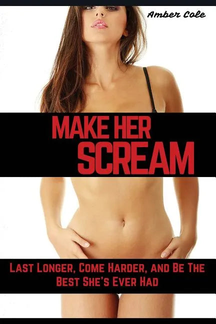 Make Her SCREAM: Last Longer, Come Harder, And Be The Best She's Ever Had - Paperback