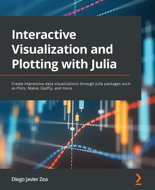 Interactive Visualization and Plotting with Julia: Create impressive data visualizations through Julia packages such as Plots, Makie, Gadfly, and more - Paperback