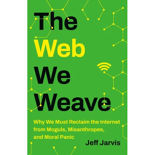The Web We Weave: Why We Must Reclaim the Internet from Moguls, Misanthropes, and Moral Panic - Hardcover