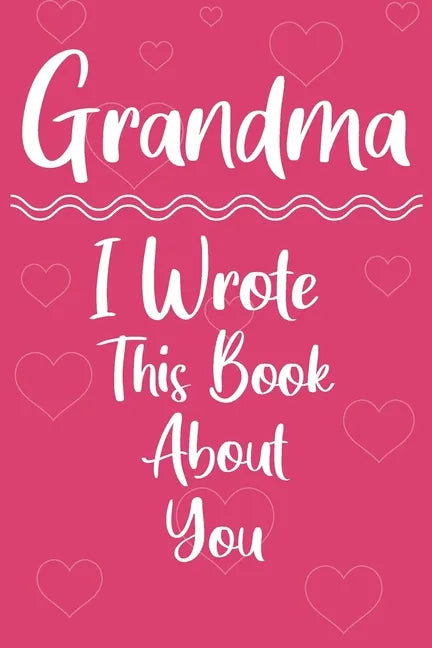 Grandma I Wrote This Book About You: Perfect For Grandma's Birthday, Mother's Day - Paperback