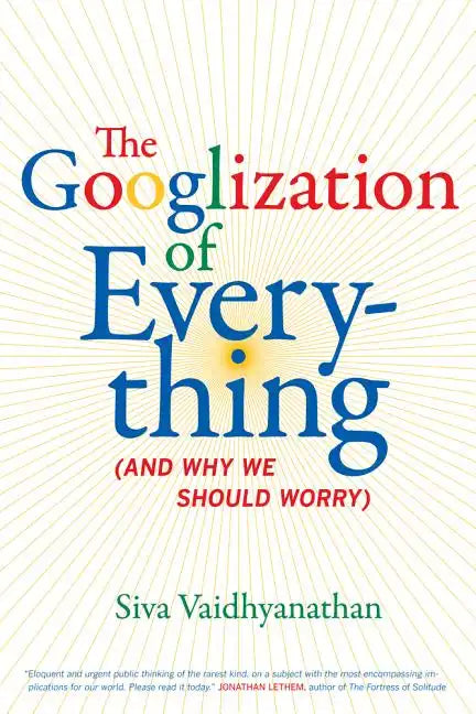 The Googlization of Everything: (And Why We Should Worry) - Hardcover