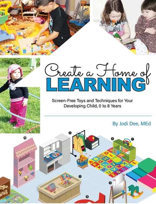 Create a Home of Learning: Screen-Free Toys and Techniques for Your Developing Child, 0 to 8 Years - Paperback