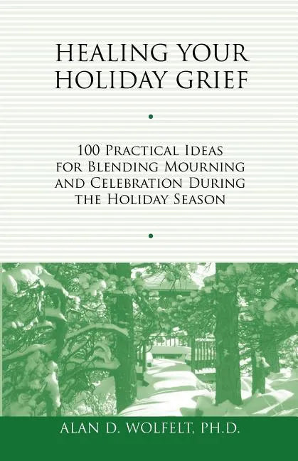 Healing Your Holiday Grief: 100 Practical Ideas for Blending Mourning and Celebration During the Holiday Season - Paperback