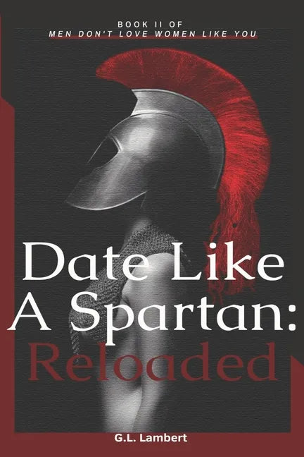 Date Like A Spartan: Reloaded: Part II of Men Don't Love Women Like You - Updated & Expanded - Paperback
