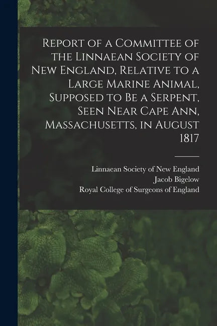 Report of a Committee of the Linnaean Society of New England, Relative to a Large Marine Animal, Supposed to Be a Serpent, Seen Near Cape Ann, Massach - Paperback