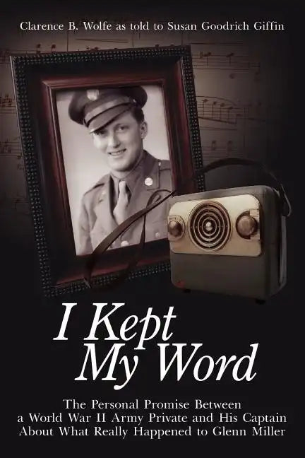 I Kept My Word: The Personal Promise Between a World War II Army Private and His Captain about What Really Happened to Glenn Miller - Paperback