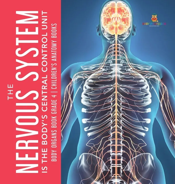 The Nervous System Is the Body's Central Control Unit Body Organs Book Grade 4 Children's Anatomy Books - Hardcover