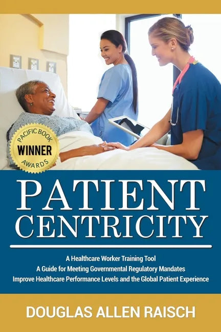 Patient Centricity: A Healthcare Training Tool A Guide for Meeting Governmental Regulatory Mandates Improve Healthcare Performance Levels and the Glob - Paperback