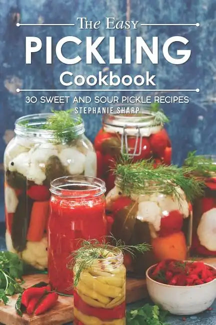 The Easy Pickling Cookbook: 30 Sweet and Sour Pickle Recipes - Paperback