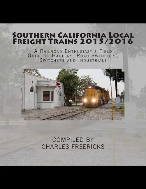 Southern California Local Freight Trains 2015/2016: A Railroad Enthusiast's Field Guide to Haulers, Road Switchers, Switchers and Industrials - Paperback