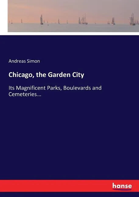 Chicago, the Garden City: Its Magnificent Parks, Boulevards and Cemeteries... - Paperback