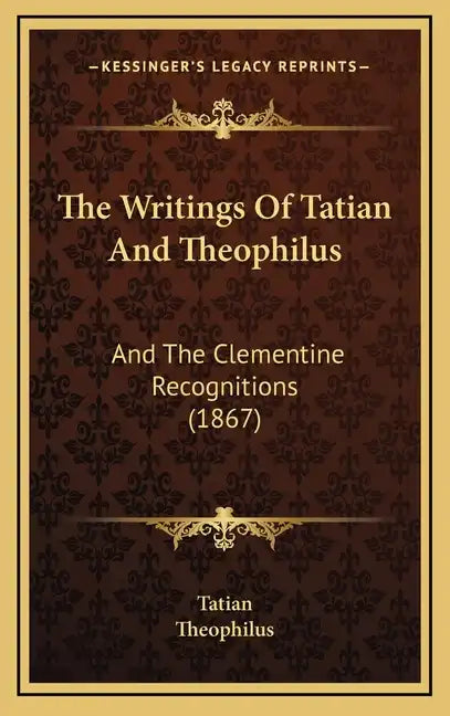 The Writings Of Tatian And Theophilus: And The Clementine Recognitions (1867) - Hardcover