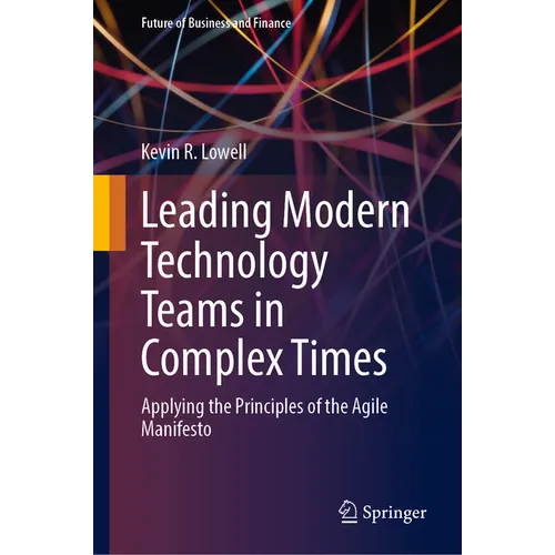 Leading Modern Technology Teams in Complex Times: Applying the Principles of the Agile Manifesto - Hardcover