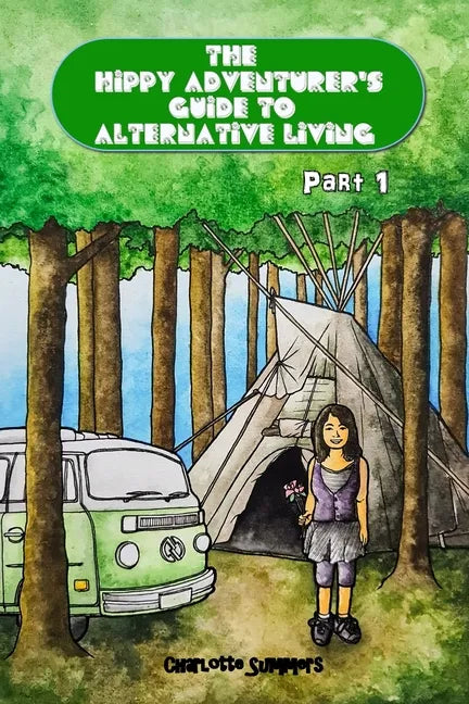 The Hippy Adventurer's Guide to Alternative Living: Part One - Where to Live - Advice and Ideas for Hippie Travellers, Off Grid Diggers and Dreamers S - Paperback