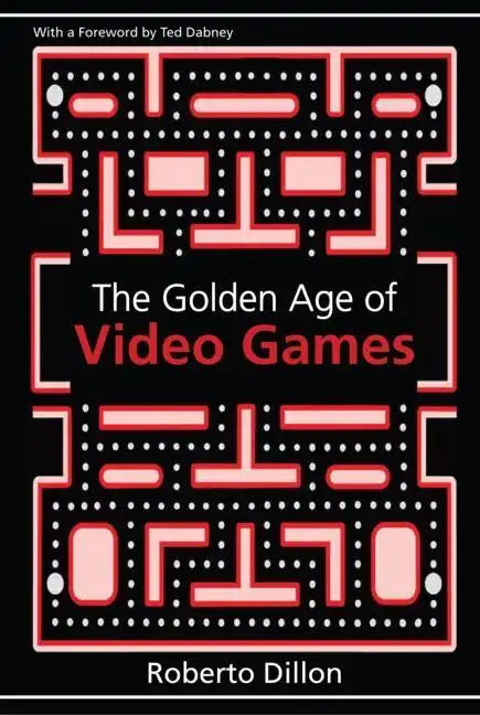The Golden Age of Video Games: The Birth of a Multi-Billion Dollar Industry - Paperback