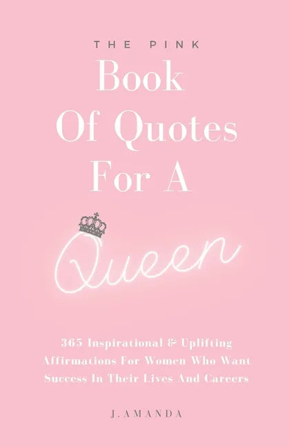 The Pink Book Of Quotes For A Queen: 365 Inspirational & Uplifting Affirmations For Women Who Want Success In Their Lives And Careers - Paperback