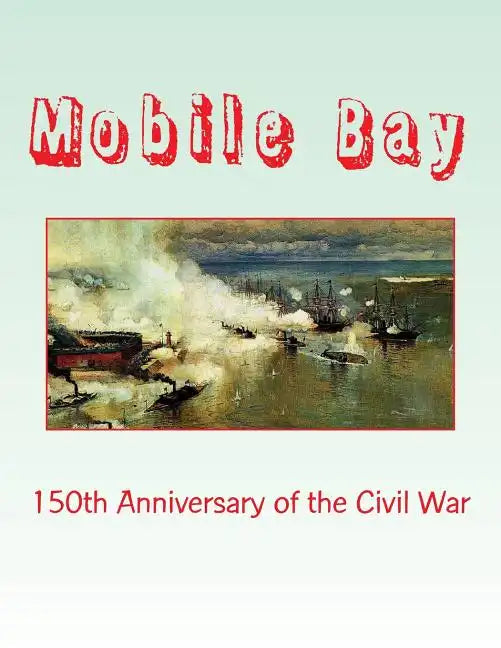 Mobile Bay: 150th Anniversary of the Civil War: A Pictorial Review of Action of Mobile Bay at Fort Blakely, Fort Gaines, Fort Morg - Paperback