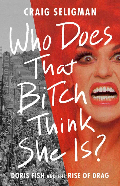 Who Does That Bitch Think She Is?: Doris Fish and the Rise of Drag - Hardcover