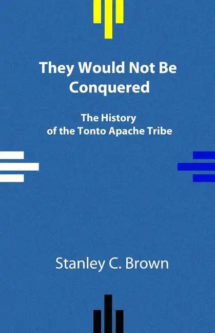 They Would Not Be Conquered: The History of the Tonto Apache Tribe - Paperback