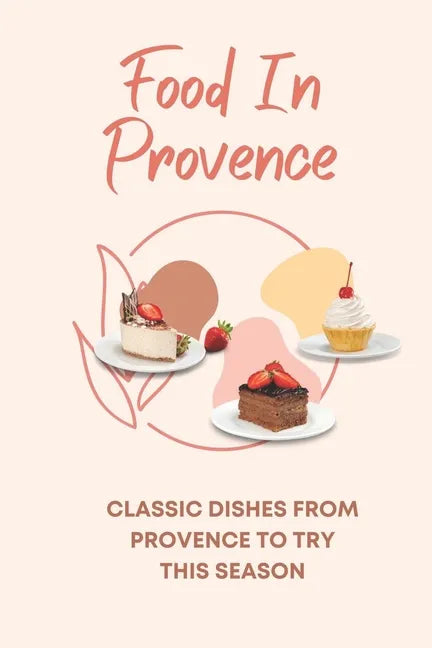 Food In Provence: Classic Dishes From Provence To Try This Season: Provence Travel Guides - Paperback