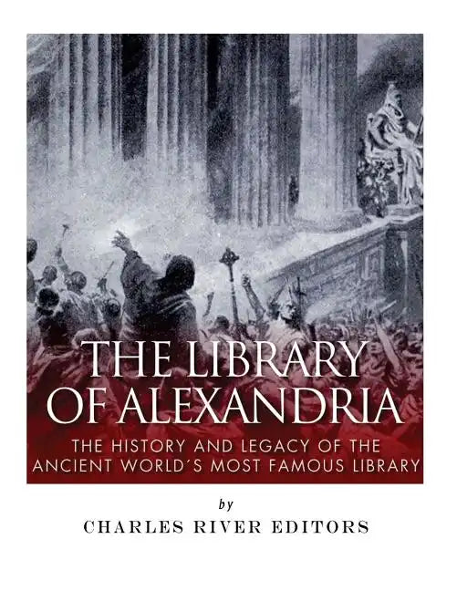 The Library of Alexandria: The History and Legacy of the Ancient World's Most Famous Library - Paperback