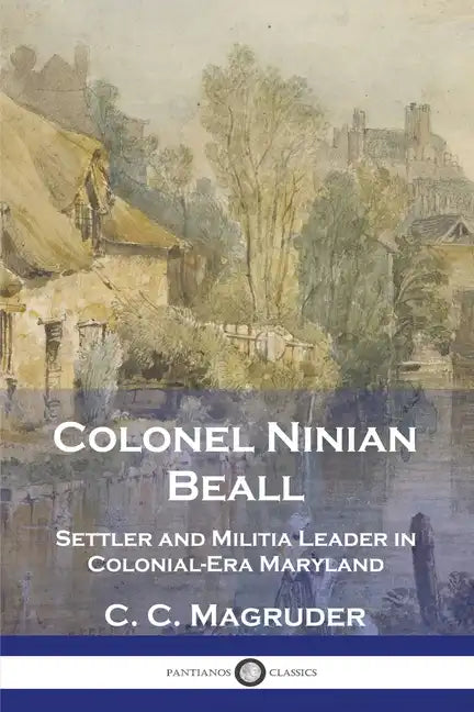 Colonel Ninian Beall: Settler and Militia Leader in Colonial-Era Maryland - Paperback