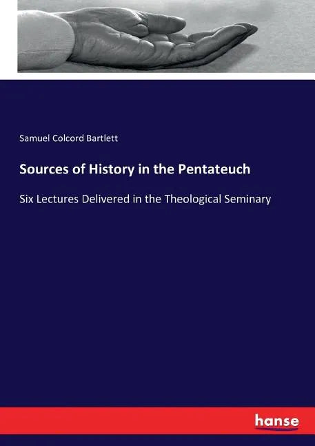 Sources of History in the Pentateuch: Six Lectures Delivered in the Theological Seminary - Paperback
