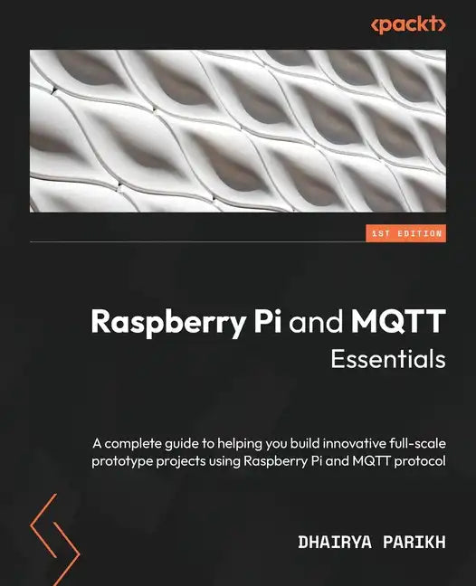 Raspberry Pi and MQTT Essentials: A complete guide to helping you build innovative full-scale prototype projects using Raspberry Pi and MQTT protocol - Paperback