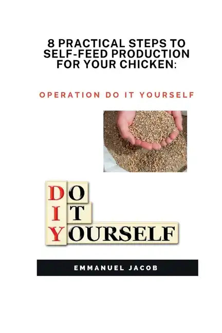 8 Practical Steps to Self-Feed Production for Your Chicken: operation do it yourself - Paperback