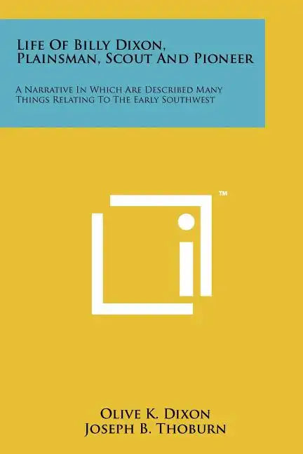 Life Of Billy Dixon, Plainsman, Scout And Pioneer: A Narrative In Which Are Described Many Things Relating To The Early Southwest - Paperback
