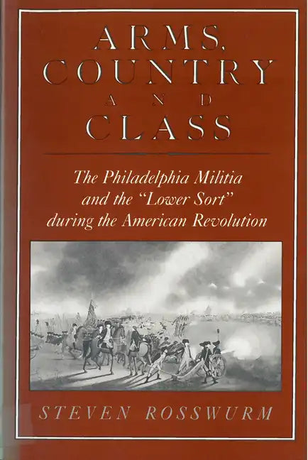 Arms, Country, and Class: The Philadelphia Militia and the Lower Sort During the American Revolution - Paperback