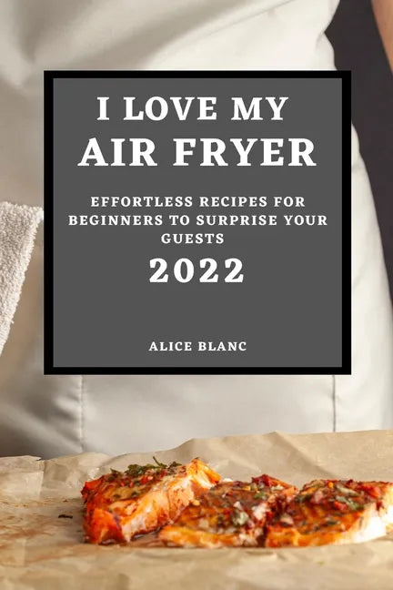 I Love My Air Fryer 2022: Effortless Recipes for Beginners to Surprise Your Guests - Paperback