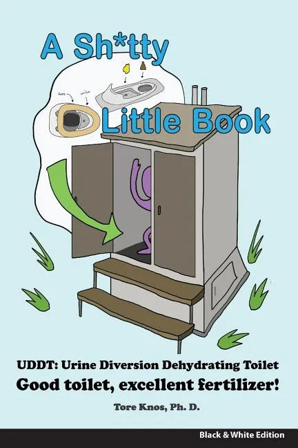 A Sh*tty Little Book: Urine-Diverting Dehydrating Toilet, Safe Sewage Best Fertilizer, 6"X9" Black and White - Paperback